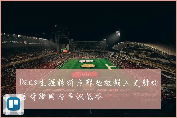 Dans生涯转折点那些被载入史册的传奇瞬间与争议低谷