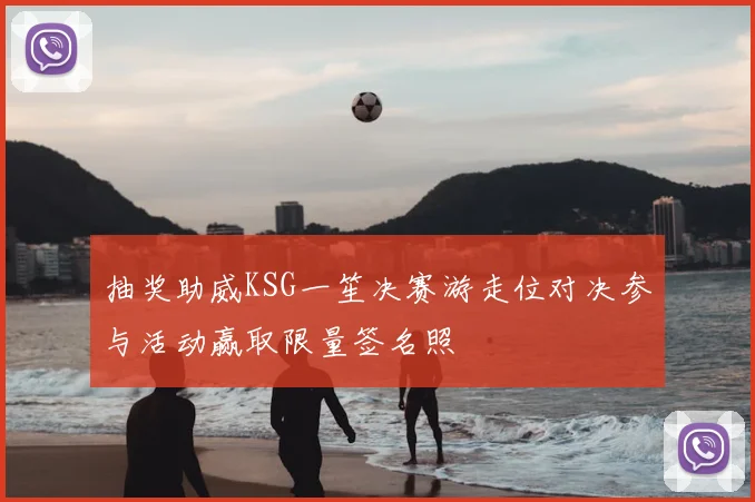 抽奖助威KSG一笙决赛游走位对决参与活动赢取限量签名照