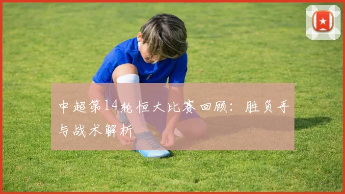 中超第14轮恒大比赛回顾：胜负手与战术解析