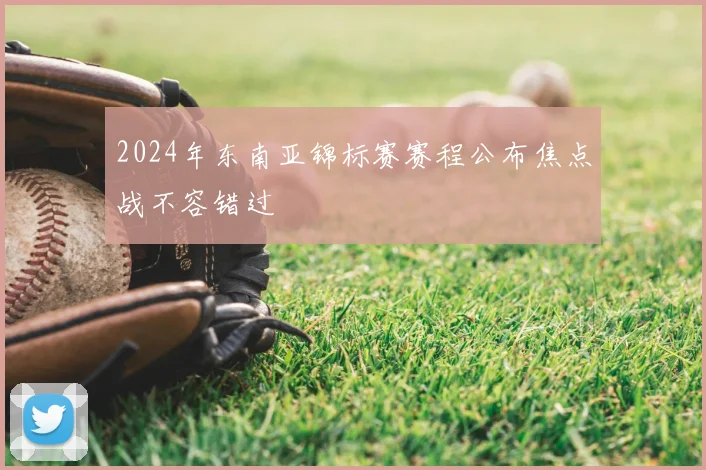 2024年东南亚锦标赛赛程公布焦点战不容错过