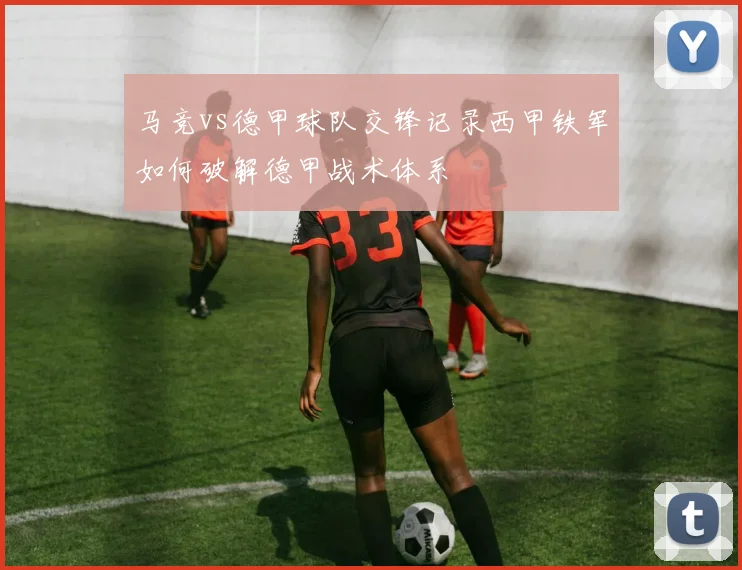 马竞vs德甲球队交锋记录西甲铁军如何破解德甲战术体系
