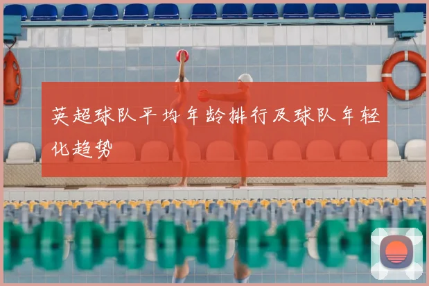 英超球队平均年龄排行及球队年轻化趋势