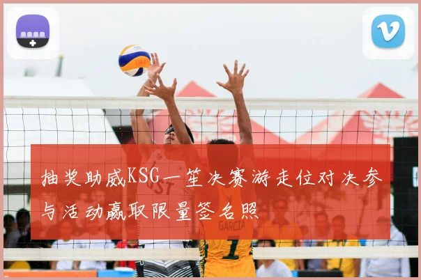 抽奖助威KSG一笙决赛游走位对决参与活动赢取限量签名照